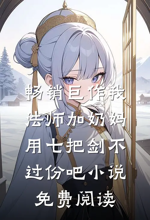 畅销巨作我法师加奶妈,用七把剑不过份吧小说免费阅读