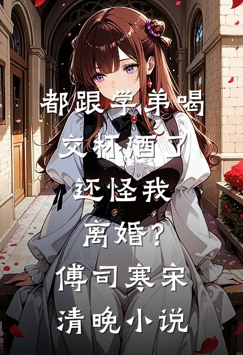 都跟学弟喝交杯酒了，还怪我离婚？傅司寒宋清晚小说