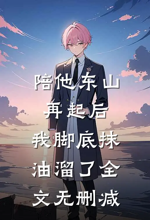 陪他东山再起后，我脚底抹油溜了全文无删减