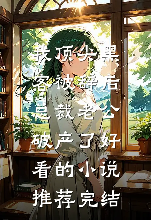 我顶尖黑客被辞后，总裁老公破产了好看的小说推荐完结