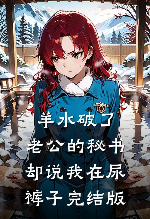 羊水破了，老公的秘书却说我在尿裤子完结版