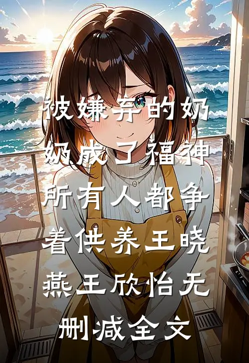 被嫌弃的奶奶成了福神，所有人都争着供养王晓燕王欣怡无删减全文
