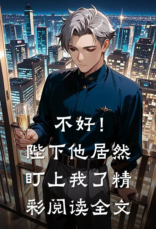 不好！陛下他居然盯上我了精彩阅读全文