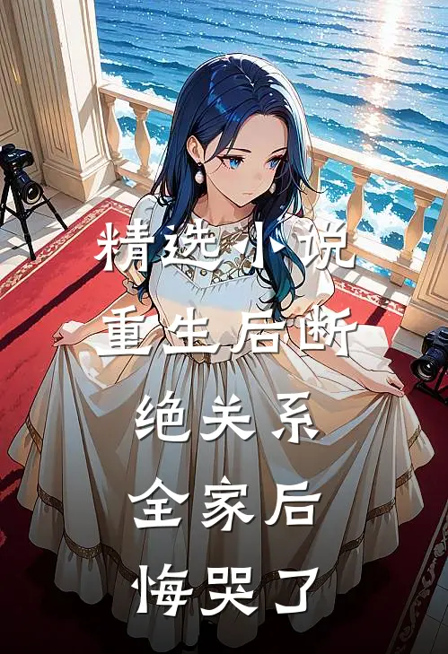 精选小说重生后断绝关系，全家后悔哭了