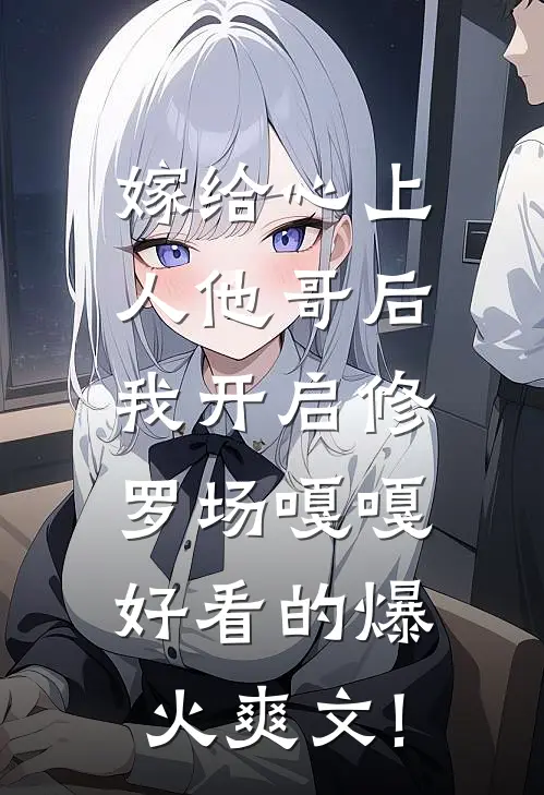 嫁给心上人他哥后，我开启修罗场嘎嘎好看的爆火爽文!