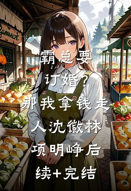 霸总要订婚？那我拿钱走人沈徽林项明峥后续+完结
