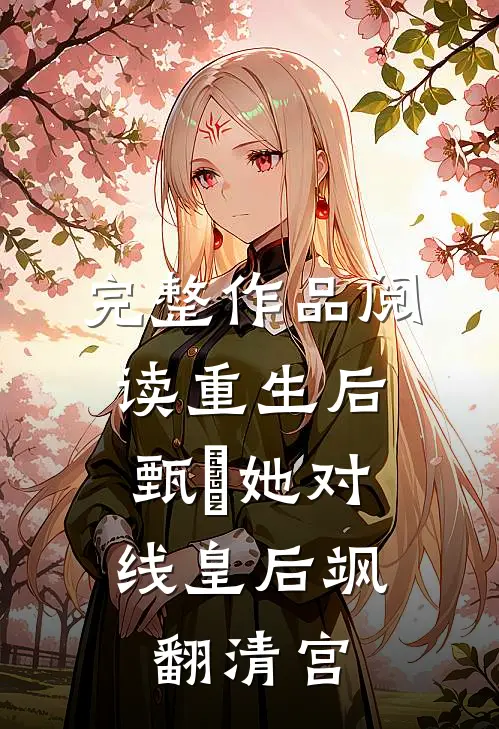 完整作品阅读重生后，甄嬛她对线皇后飒翻清宫