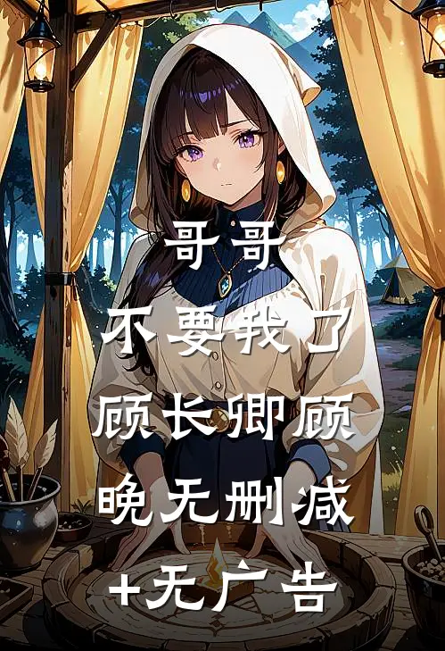 哥哥，不要我了顾长卿顾晚无删减+无广告