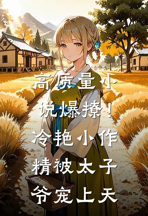 高质量小说爆撩！冷艳小作精被太子爷宠上天