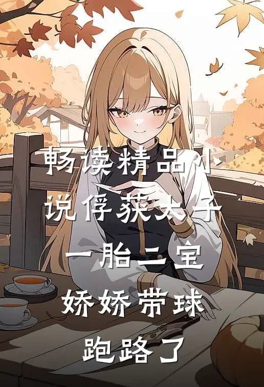 畅读精品小说俘获太子一胎二宝,娇娇带球跑路了