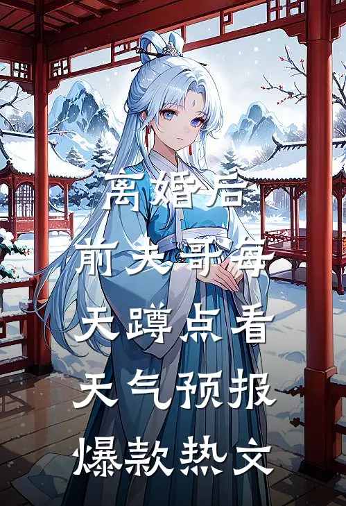 离婚后，前夫哥每天蹲点看天气预报爆款热文