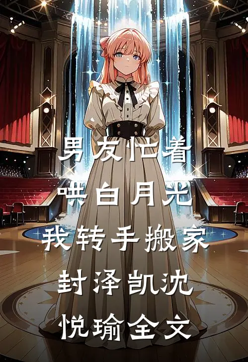 男友忙着哄白月光，我转手搬家封泽凯沈悦瑜全文