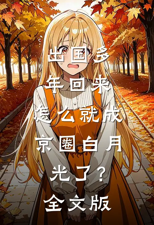 出国多年回来，怎么就成京圈白月光了？全文版