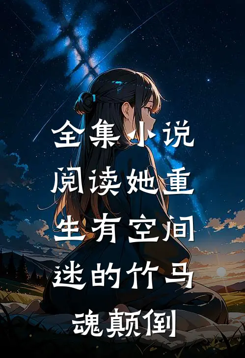 全集小说阅读她重生有空间，迷的竹马魂颠倒