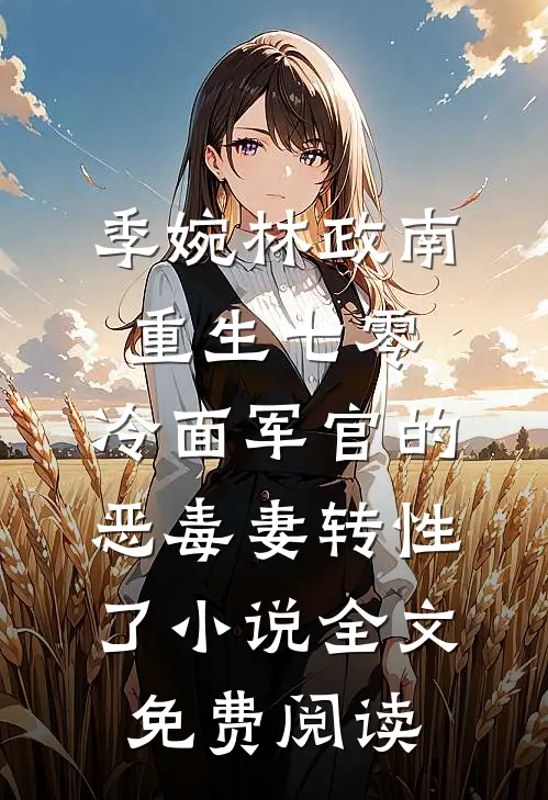 季婉林政南重生七零，冷面军官的恶毒妻转性了小说全文免费阅读