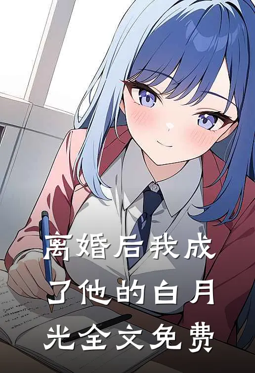 离婚后我成了他的白月光全文免费