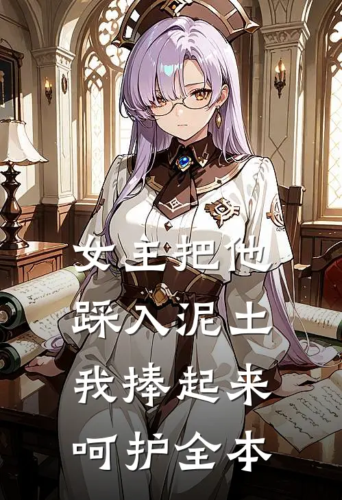 女主把他踩入泥土，我捧起来呵护全本