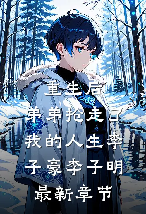 重生后，弟弟抢走了我的人生李子豪李子明最新章节