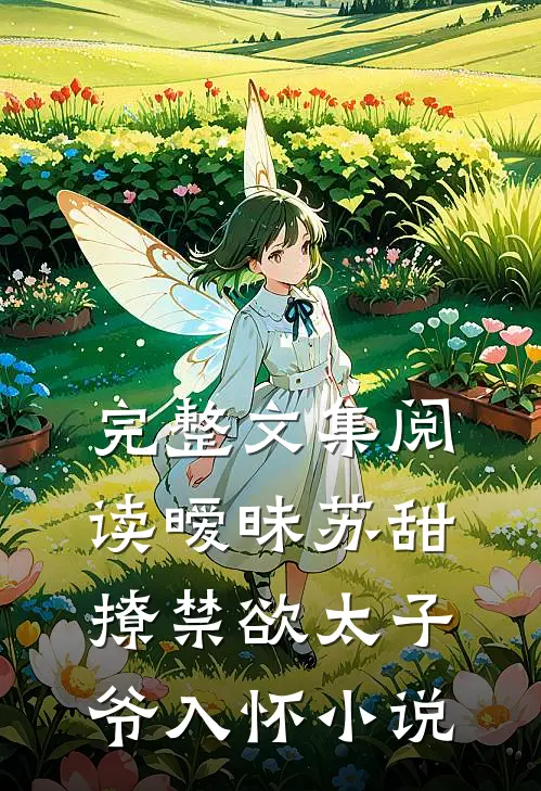 完整文集阅读暧昧苏甜撩禁欲太子爷入怀小说