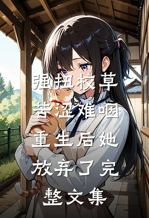 强扭校草苦涩难咽，重生后她放弃了完整文集