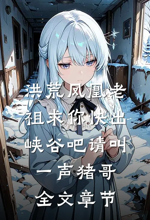 洪荒凤凰老祖求你快出峡谷吧请叫一声猪哥全文章节