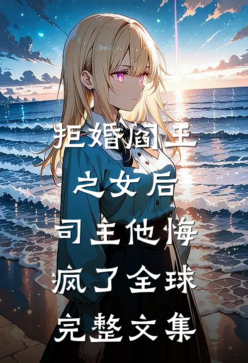 拒婚阎王之女后，司主他悔疯了全球完整文集