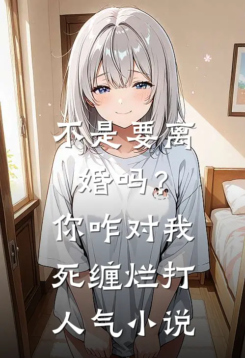 不是要离婚吗？你咋对我死缠烂打人气小说