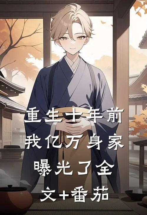 重生十年前，我亿万身家曝光了全文+番茄