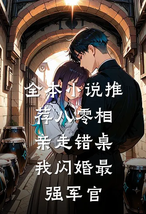 全本小说推荐八零相亲走错桌，我闪婚最强军官