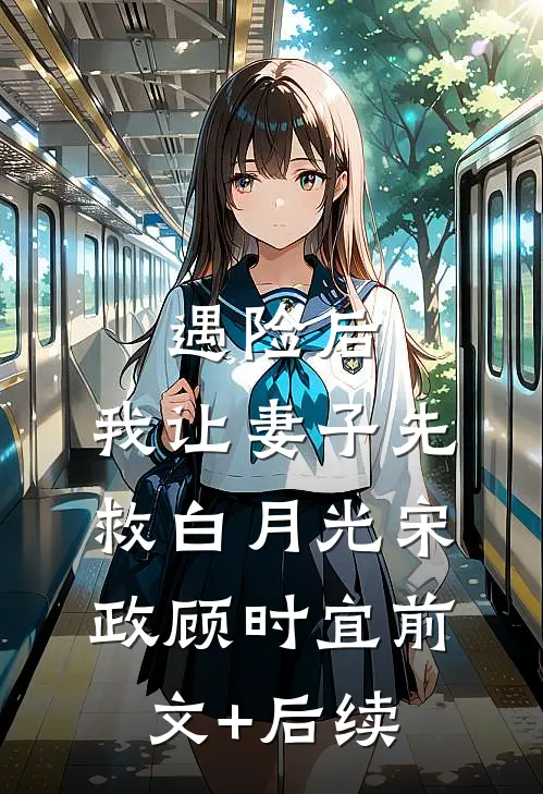 遇险后，我让妻子先救白月光宋政顾时宜前文+后续
