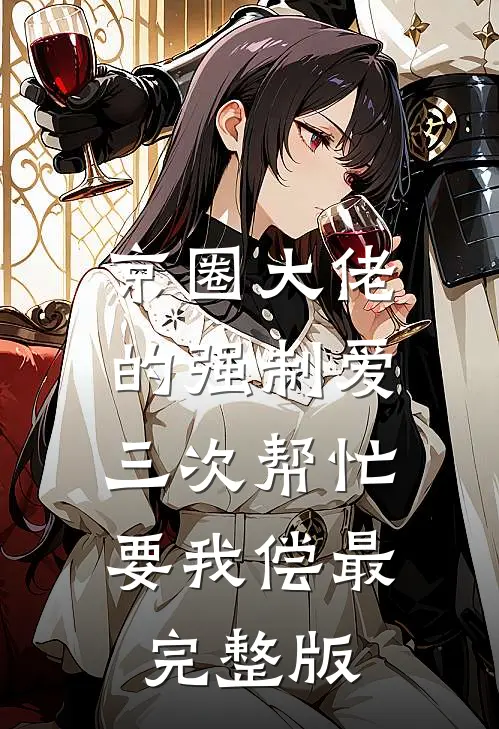 京圈大佬的强制爱：三次帮忙要我偿最完整版