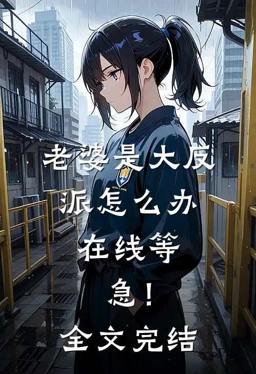 老婆是大反派怎么办，在线等，急！全文完结