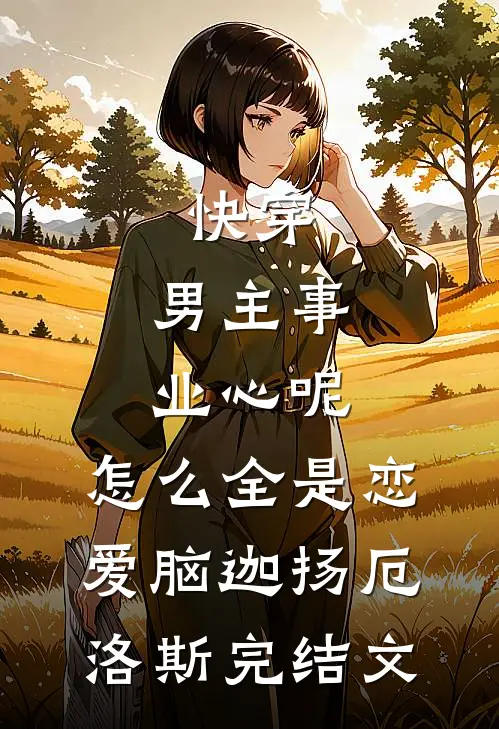 快穿：男主事业心呢，怎么全是恋爱脑迦扬厄洛斯完结文