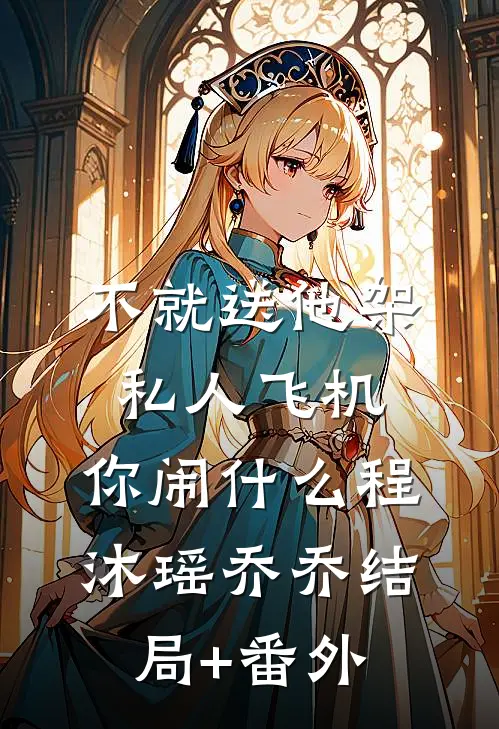 不就送他架私人飞机，你闹什么程沐瑶乔乔结局+番外