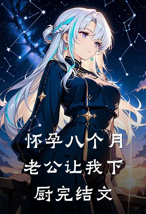 怀孕八个月，老公让我下厨完结文