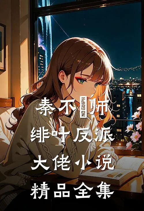 秦不俍师绯叶反派大佬小说精品全集