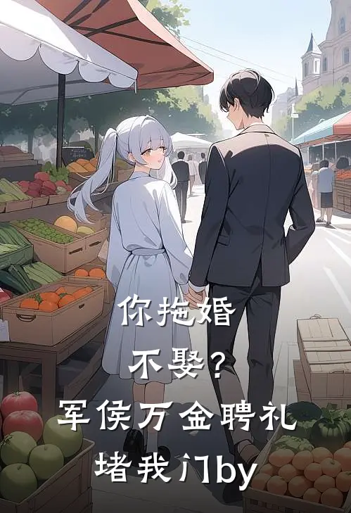 你拖婚不娶？军侯万金聘礼堵我门by