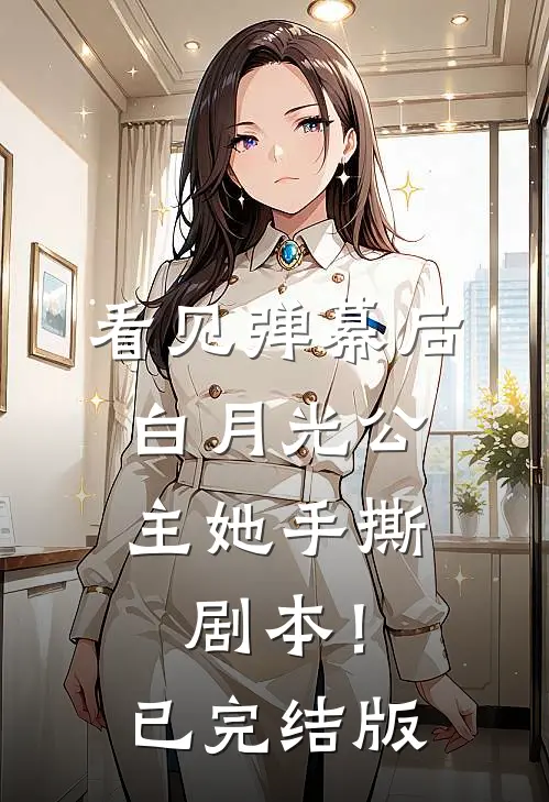 看见弹幕后，白月光公主她手撕剧本！已完结版