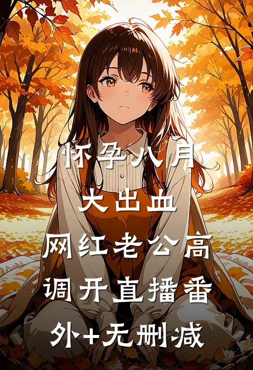 怀孕八月大出血，网红老公高调开直播番外+无删减
