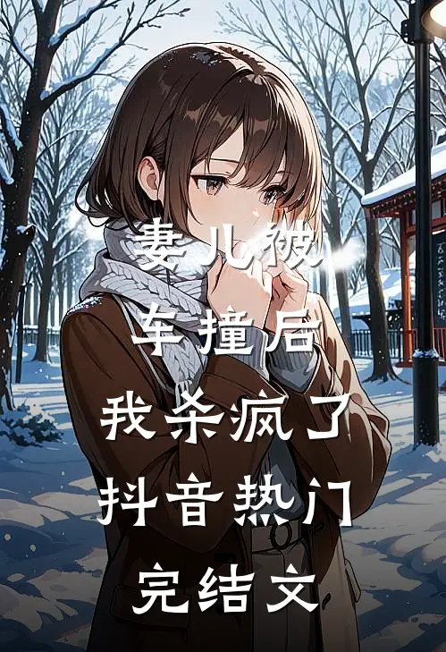 妻儿被车撞后，我杀疯了抖音热门完结文