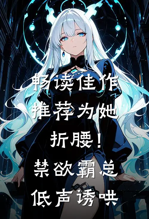 畅读佳作推荐为她折腰！禁欲霸总低声诱哄