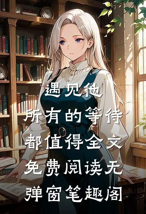 遇见他，所有的等待都值得全文免费阅读无弹窗笔趣阁
