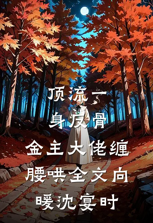 顶流一身反骨，金主大佬缠腰哄全文向暖沈宴时