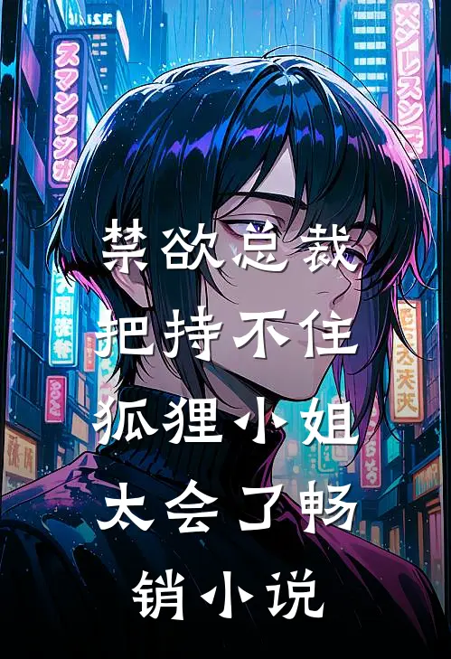 禁欲总裁把持不住，狐狸小姐太会了畅销小说