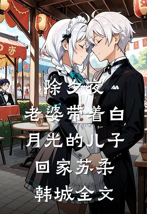 除夕夜，老婆带着白月光的儿子回家苏柔韩城全文