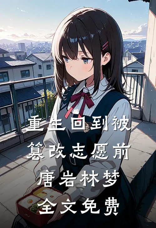 重生回到被篡改志愿前唐岩林梦全文免费
