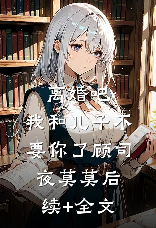 离婚吧，我和儿子不要你了顾司夜莫莫后续+全文