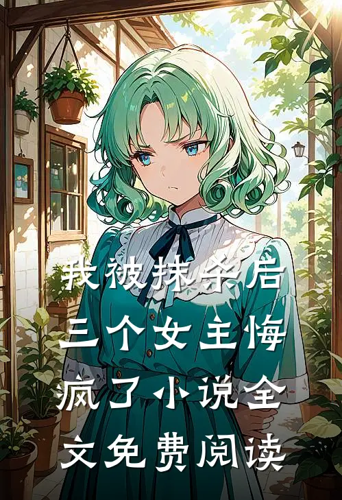 我被抹杀后，三个女主悔疯了小说全文免费阅读