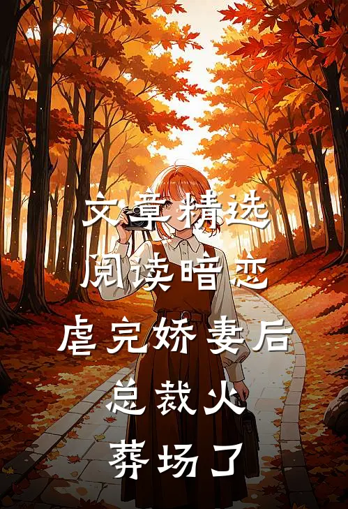 文章精选阅读暗恋：虐完娇妻后，总裁火葬场了
