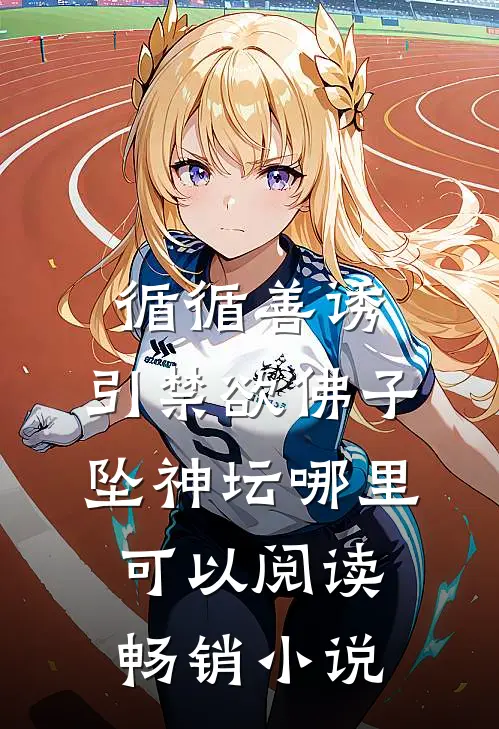 循循善诱,引禁欲佛子坠神坛哪里可以阅读畅销小说